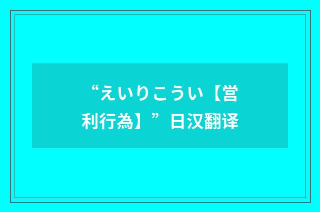 “えいりこうい【営利行為】”日汉翻译