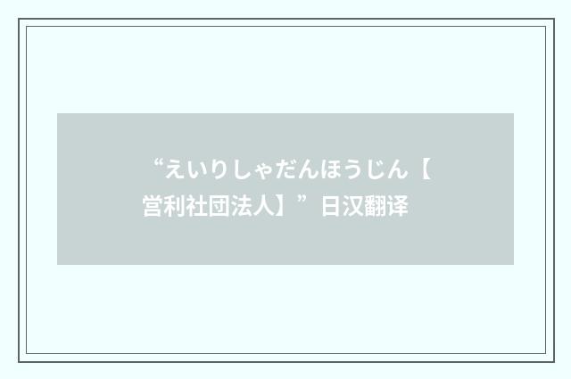 “えいりしゃだんほうじん【営利社団法人】”日汉翻译