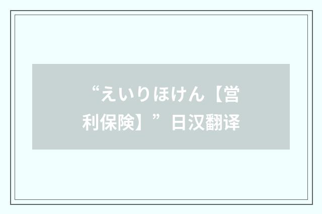 “えいりほけん【営利保険】”日汉翻译