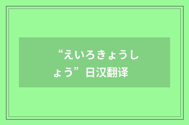 “えいろきょうしょう”日汉翻译