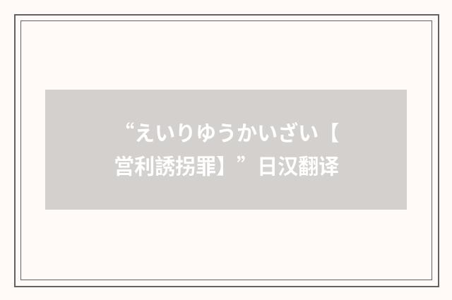 “えいりゆうかいざい【営利誘拐罪】”日汉翻译