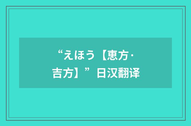 “えほう【恵方·吉方】”日汉翻译