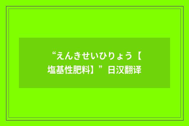 “えんきせいひりょう【塩基性肥料】”日汉翻译