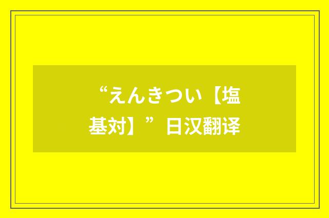 “えんきつい【塩基対】”日汉翻译