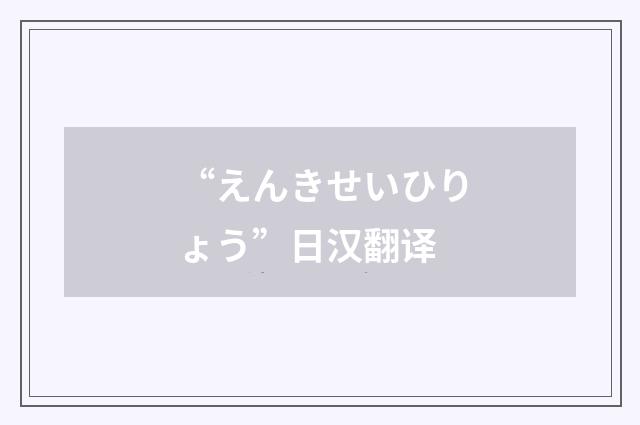 “えんきせいひりょう”日汉翻译
