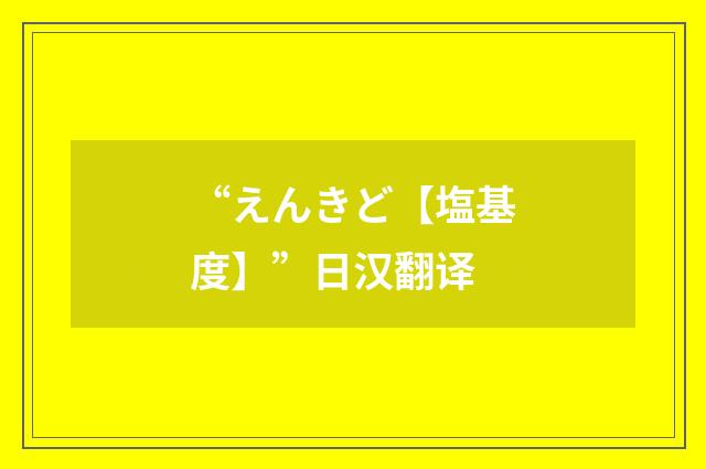 “えんきど【塩基度】”日汉翻译