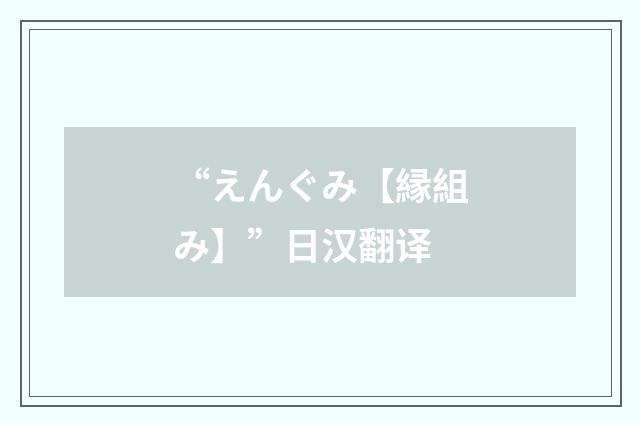 “えんぐみ【縁組み】”日汉翻译