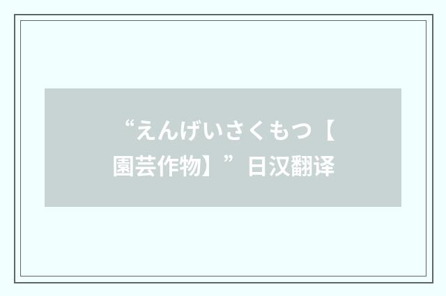 “えんげいさくもつ【園芸作物】”日汉翻译