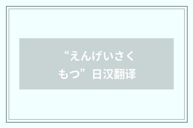“えんげいさくもつ”日汉翻译