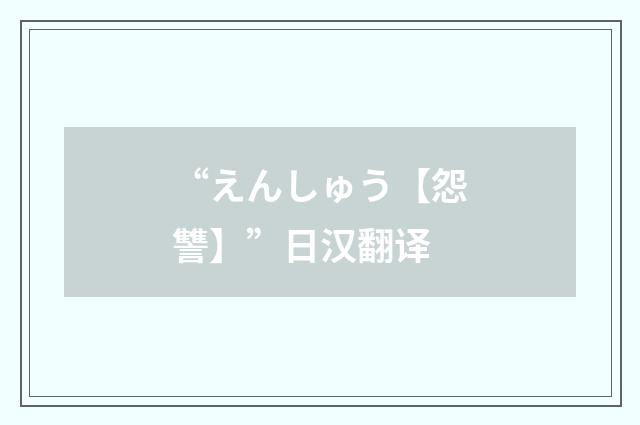 “えんしゅう【怨讐】”日汉翻译