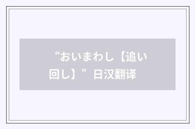 “おいまわし【追い回し】”日汉翻译