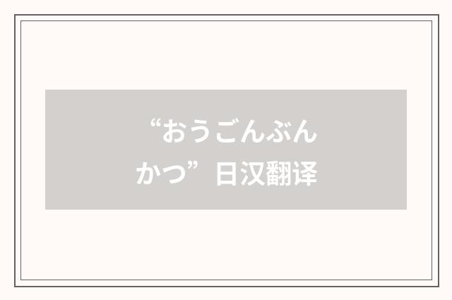 “おうごんぶんかつ”日汉翻译