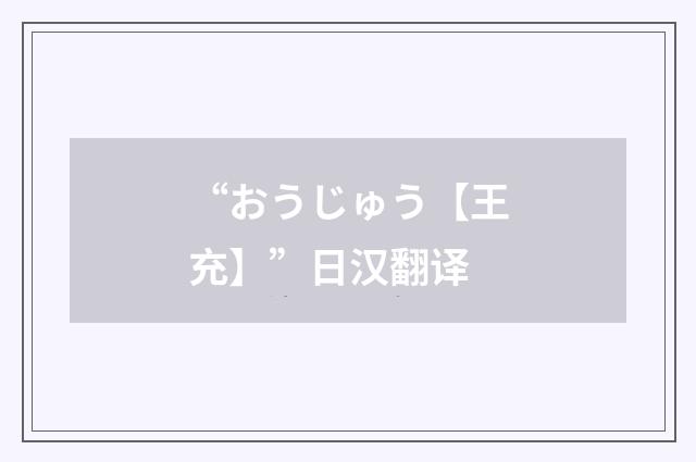 “おうじゅう【王充】”日汉翻译