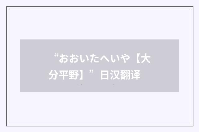 “おおいたへいや【大分平野】”日汉翻译