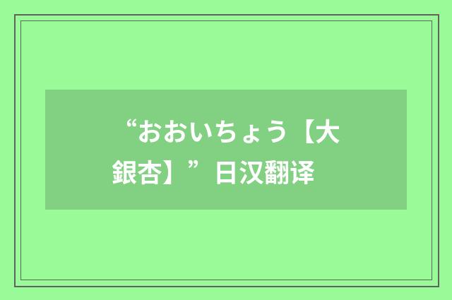 “おおいちょう【大銀杏】”日汉翻译