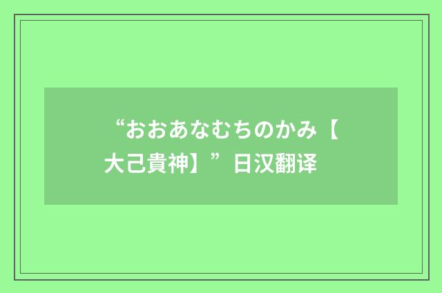 “おおあなむちのかみ【大己貴神】”日汉翻译