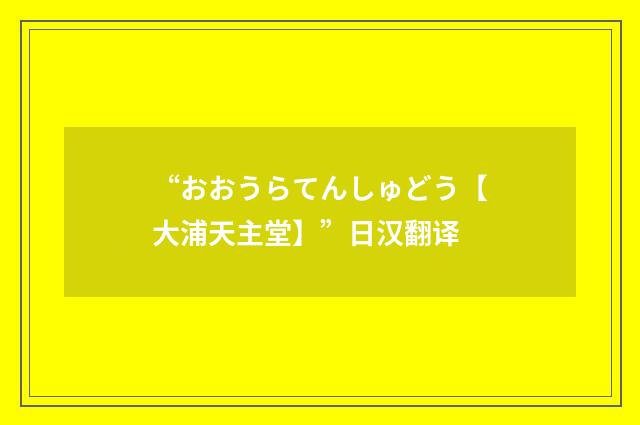 “おおうらてんしゅどう【大浦天主堂】”日汉翻译