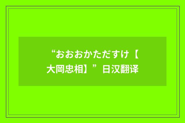 “おおおかただすけ【大岡忠相】”日汉翻译