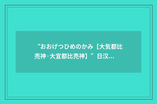 “おおげつひめのかみ【大気都比売神·大宜都比売神】”日汉翻译