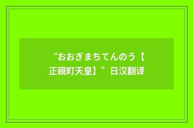 “おおぎまちてんのう【正親町天皇】”日汉翻译