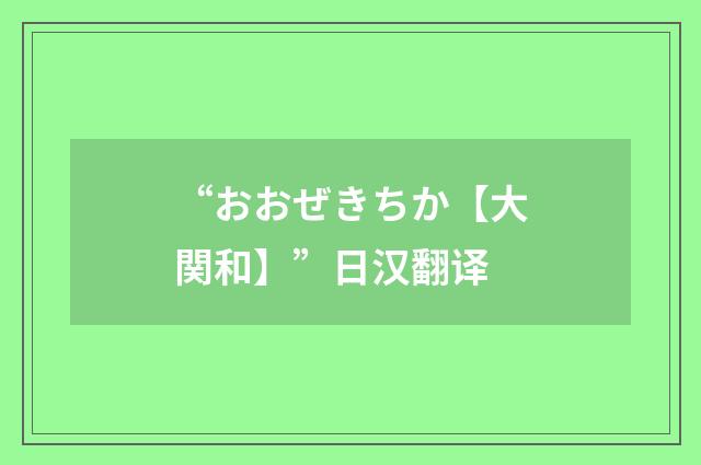 “おおぜきちか【大関和】”日汉翻译