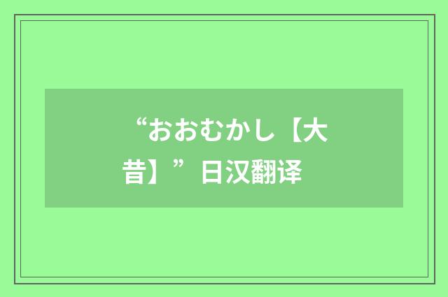“おおむかし【大昔】”日汉翻译