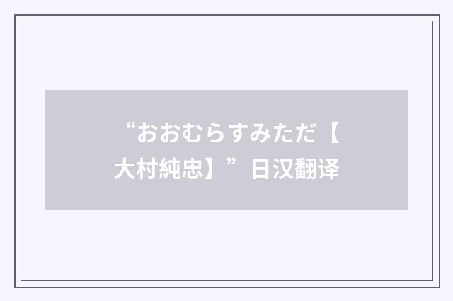 “おおむらすみただ【大村純忠】”日汉翻译