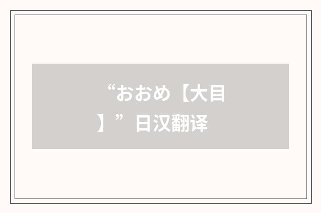 “おおめ【大目】”日汉翻译