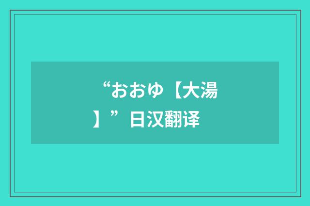 “おおゆ【大湯】”日汉翻译