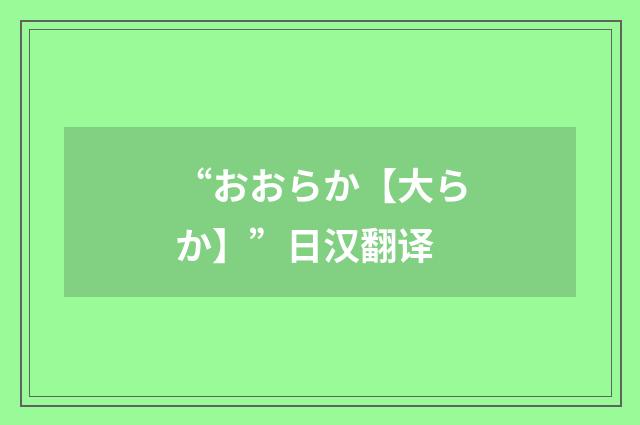“おおらか【大らか】”日汉翻译