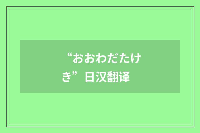 “おおわだたけき”日汉翻译
