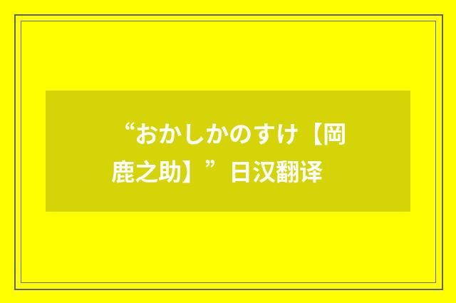 “おかしかのすけ【岡鹿之助】”日汉翻译