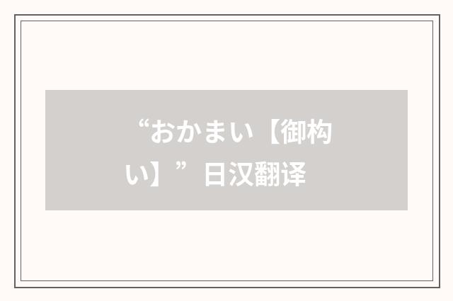 “おかまい【御构い】”日汉翻译
