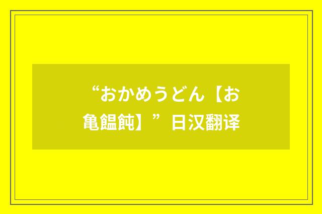 “おかめうどん【お亀饂飩】”日汉翻译
