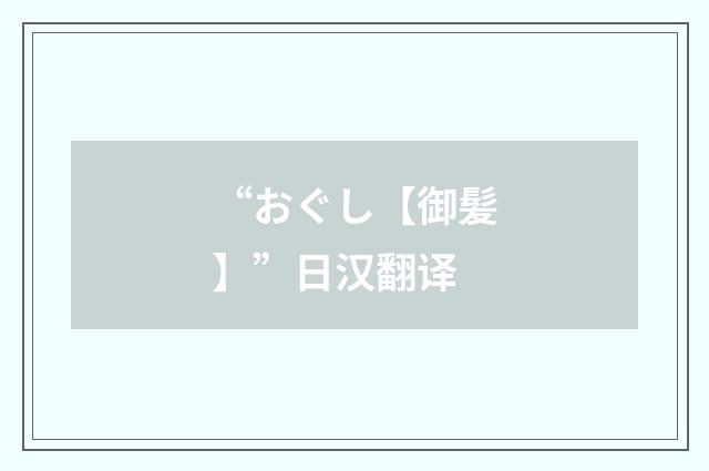“おぐし【御髪】”日汉翻译
