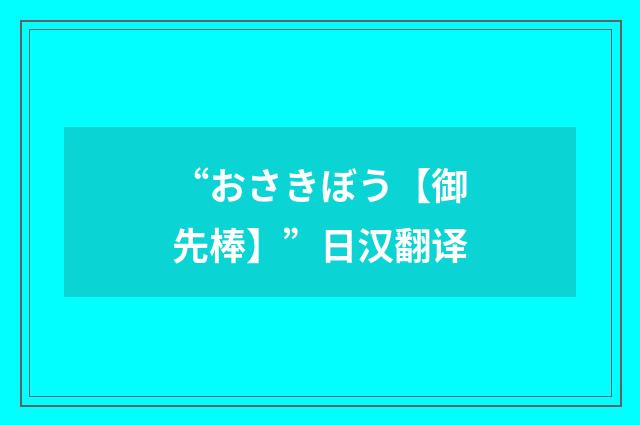 “おさきぼう【御先棒】”日汉翻译