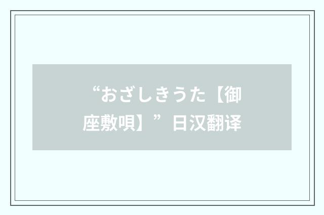“おざしきうた【御座敷唄】”日汉翻译