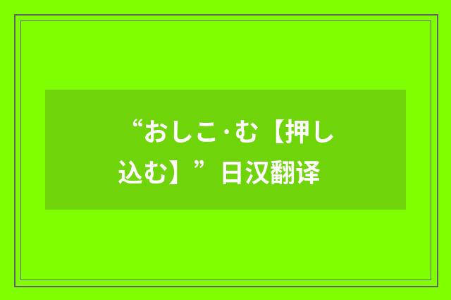 “おしこ·む【押し込む】”日汉翻译