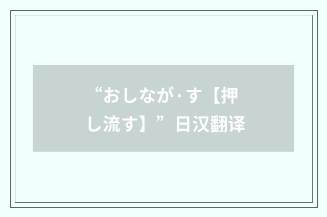 “おしなが·す【押し流す】”日汉翻译