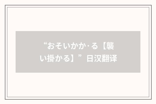 “おそいかか·る【襲い掛かる】”日汉翻译