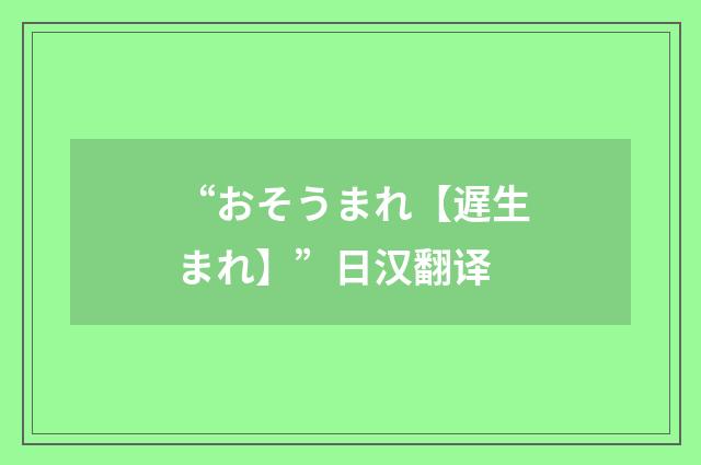 “おそうまれ【遅生まれ】”日汉翻译