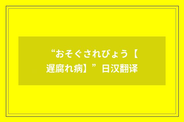 “おそぐされびょう【遅腐れ病】”日汉翻译