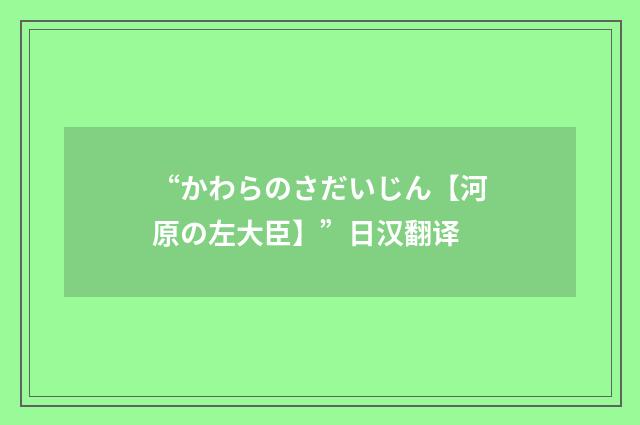 “かわらのさだいじん【河原の左大臣】”日汉翻译