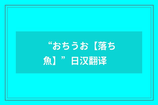 “おちうお【落ち魚】”日汉翻译