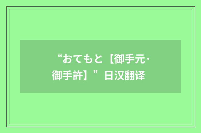 “おてもと【御手元·御手許】”日汉翻译
