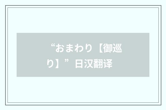 “おまわり【御巡り】”日汉翻译