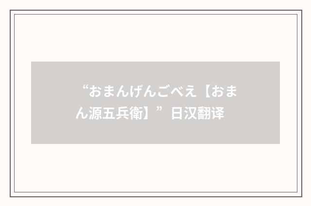“おまんげんごべえ【おまん源五兵衛】”日汉翻译