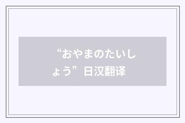 “おやまのたいしょう”日汉翻译