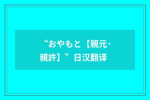 “おやもと【親元·親許】”日汉翻译