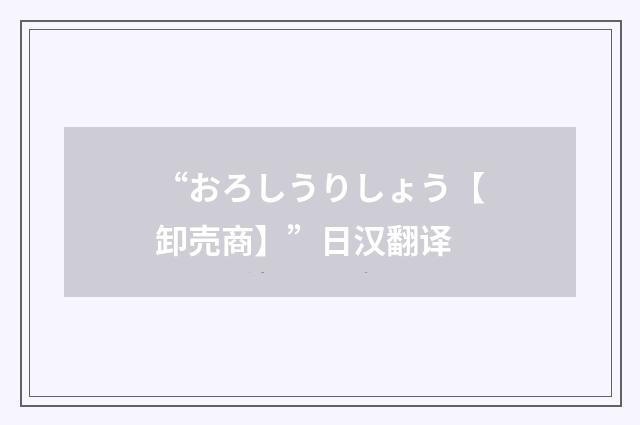 “おろしうりしょう【卸売商】”日汉翻译